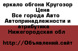 3еркало обгона Кругозор-2 Modernized › Цена ­ 2 400 - Все города Авто » Автопринадлежности и атрибутика   . Нижегородская обл.